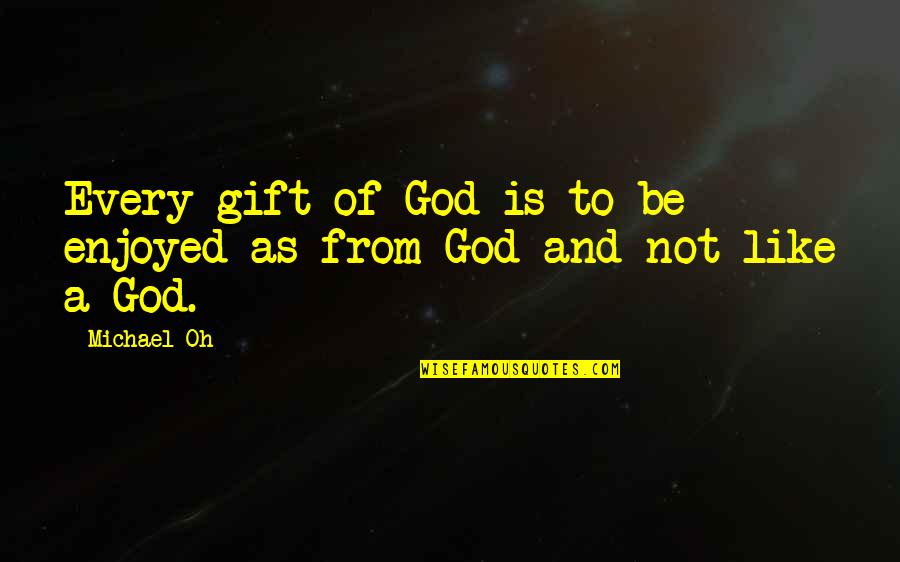 Abusively Quotes By Michael Oh: Every gift of God is to be enjoyed