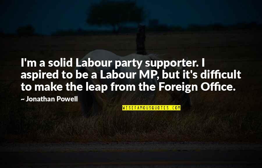 Abuso De Confianza Quotes By Jonathan Powell: I'm a solid Labour party supporter. I aspired