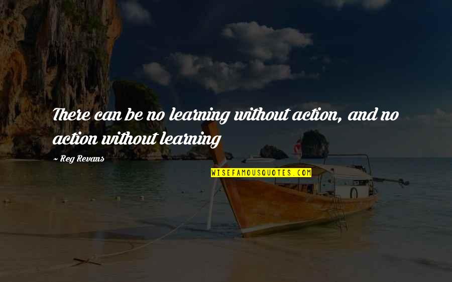 Abutere Quotes By Reg Revans: There can be no learning without action, and