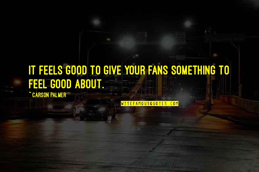 Abuterenskai Quotes By Carson Palmer: It feels good to give your fans something Abuterenskai Quotes By Carson Palmer: It feels good to give your fans something