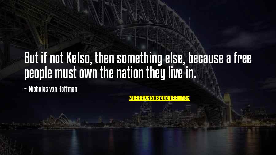 Abuterenskai Quotes By Nicholas Von Hoffman: But if not Kelso, then something else, because Abuterenskai Quotes By Nicholas Von Hoffman: But if not Kelso, then something else, because