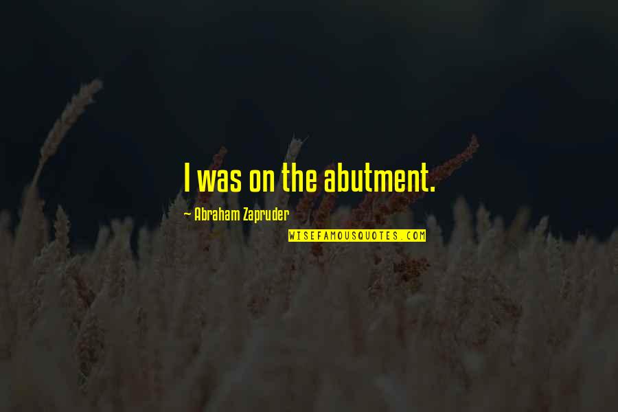 Abutment Quotes By Abraham Zapruder: I was on the abutment.