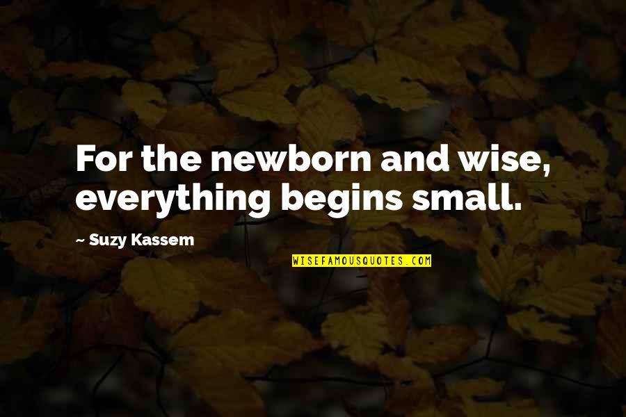 Abutment Quotes By Suzy Kassem: For the newborn and wise, everything begins small.