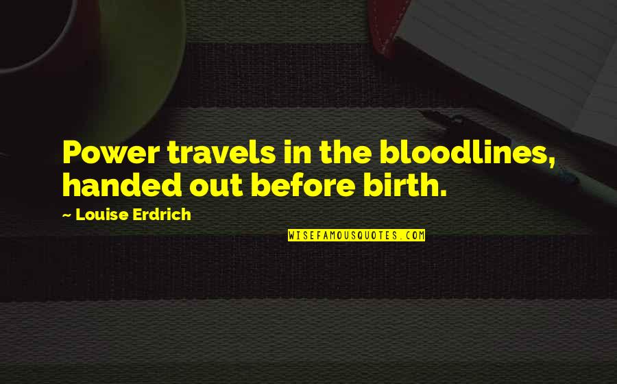 Abuzar Waleed Quotes By Louise Erdrich: Power travels in the bloodlines, handed out before