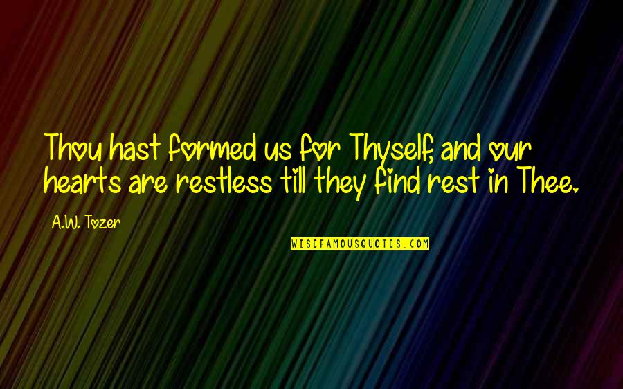 Abuzata Quotes By A.W. Tozer: Thou hast formed us for Thyself, and our Abuzata Quotes By A.W. Tozer: Thou hast formed us for Thyself, and our