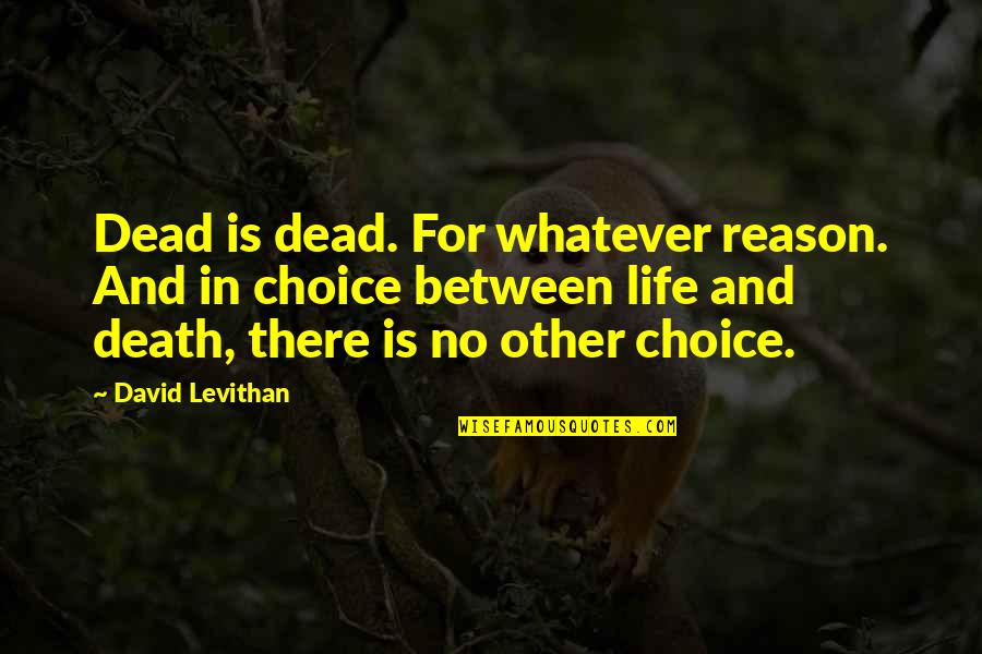Abuzata Quotes By David Levithan: Dead is dead. For whatever reason. And in Abuzata Quotes By David Levithan: Dead is dead. For whatever reason. And in