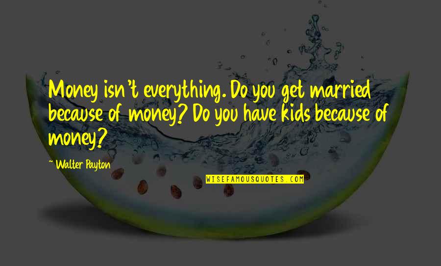 Abuzata Quotes By Walter Payton: Money isn't everything. Do you get married because Abuzata Quotes By Walter Payton: Money isn't everything. Do you get married because
