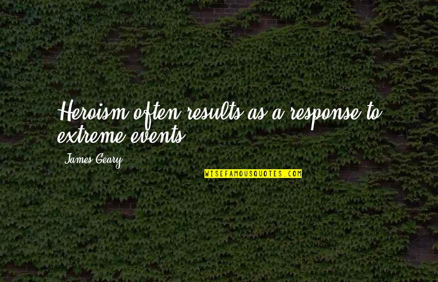 Abvp Quotes By James Geary: Heroism often results as a response to extreme