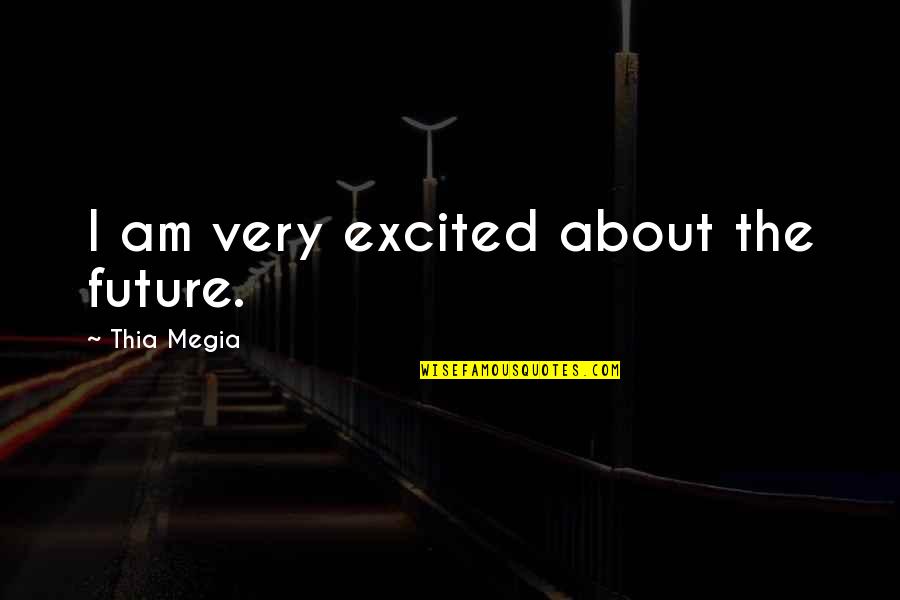 Abwehr Canaris Quotes By Thia Megia: I am very excited about the future. Abwehr Canaris Quotes By Thia Megia: I am very excited about the future.