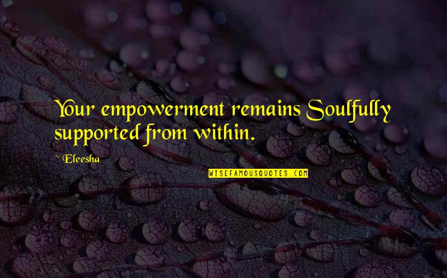 Abweichung English Quotes By Eleesha: Your empowerment remains Soulfully supported from within.