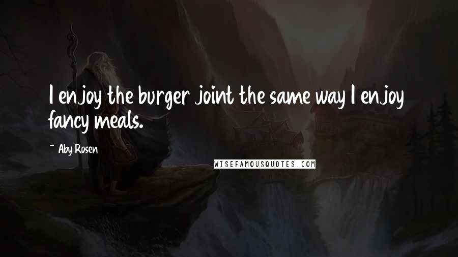 Aby Rosen quotes: I enjoy the burger joint the same way I enjoy fancy meals.