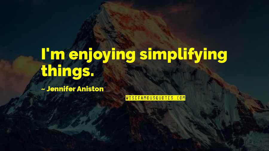 Abychurches Quotes By Jennifer Aniston: I'm enjoying simplifying things. Abychurches Quotes By Jennifer Aniston: I'm enjoying simplifying things.