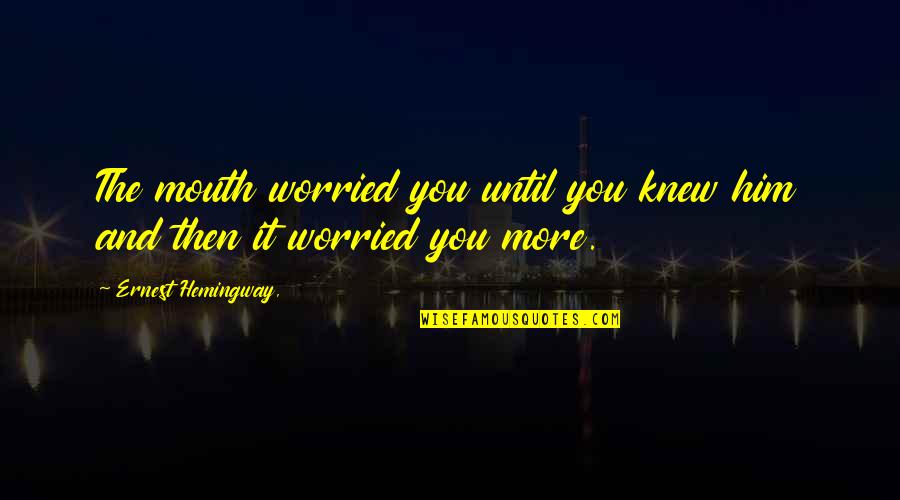 Abysmal Antonym Quotes By Ernest Hemingway,: The mouth worried you until you knew him Abysmal Antonym Quotes By Ernest Hemingway,: The mouth worried you until you knew him