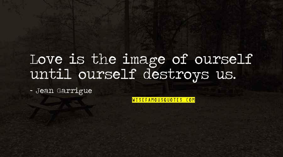 Abysmal Antonym Quotes By Jean Garrigue: Love is the image of ourself until ourself Abysmal Antonym Quotes By Jean Garrigue: Love is the image of ourself until ourself
