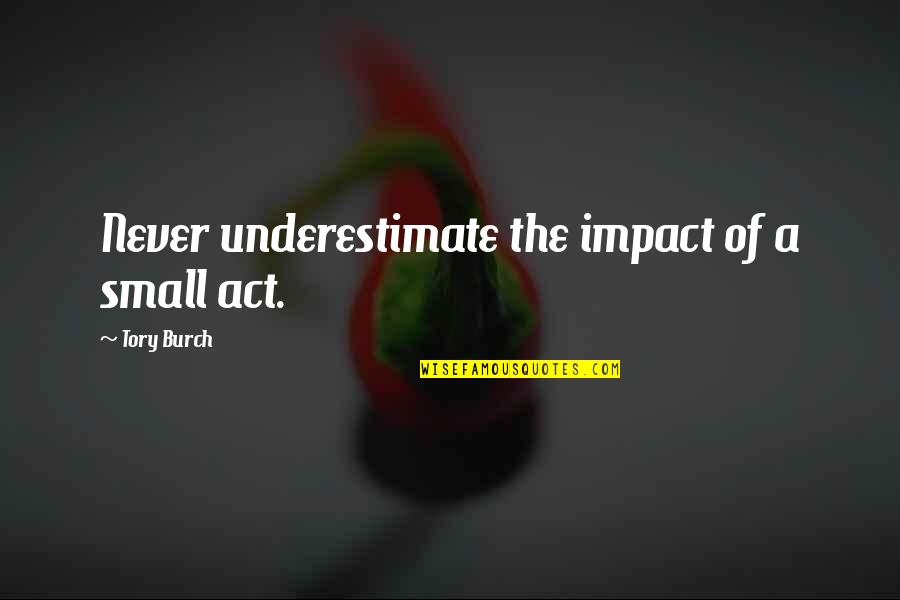 Abysmal Antonym Quotes By Tory Burch: Never underestimate the impact of a small act. Abysmal Antonym Quotes By Tory Burch: Never underestimate the impact of a small act.