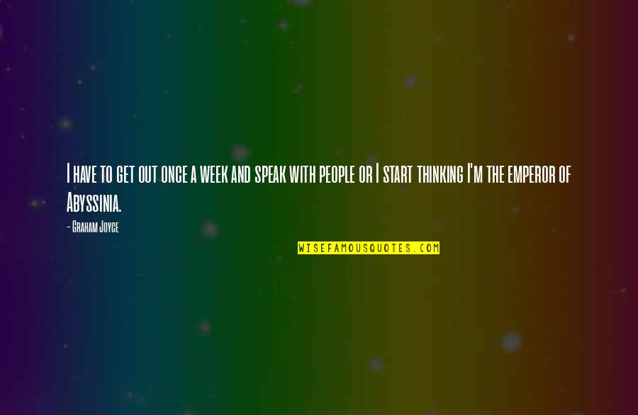 Abyssinia Quotes By Graham Joyce: I have to get out once a week Abyssinia Quotes By Graham Joyce: I have to get out once a week