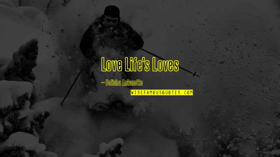 Abyssinias Quotes By Felisha Antonette: Love Life's Loves