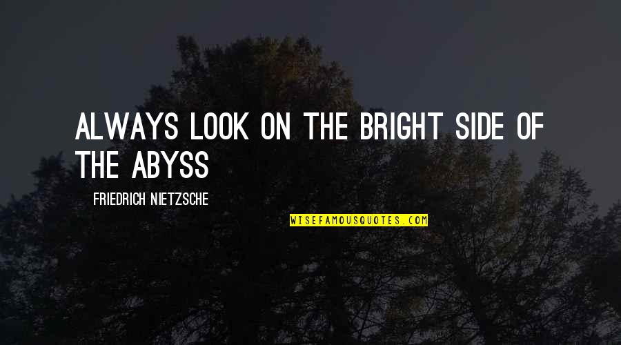 Abyss's Quotes By Friedrich Nietzsche: Always look on the bright side of the