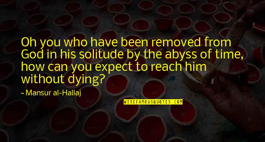 Abyss's Quotes By Mansur Al-Hallaj: Oh you who have been removed from God