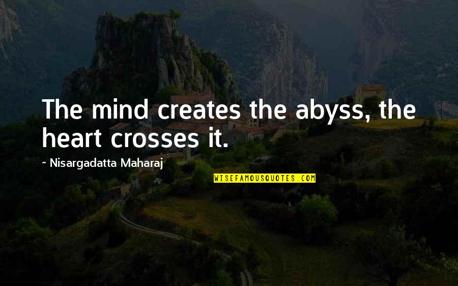Abyss's Quotes By Nisargadatta Maharaj: The mind creates the abyss, the heart crosses