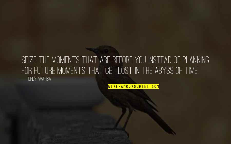 Abyss's Quotes By Orly Wahba: Seize the moments that are before you instead