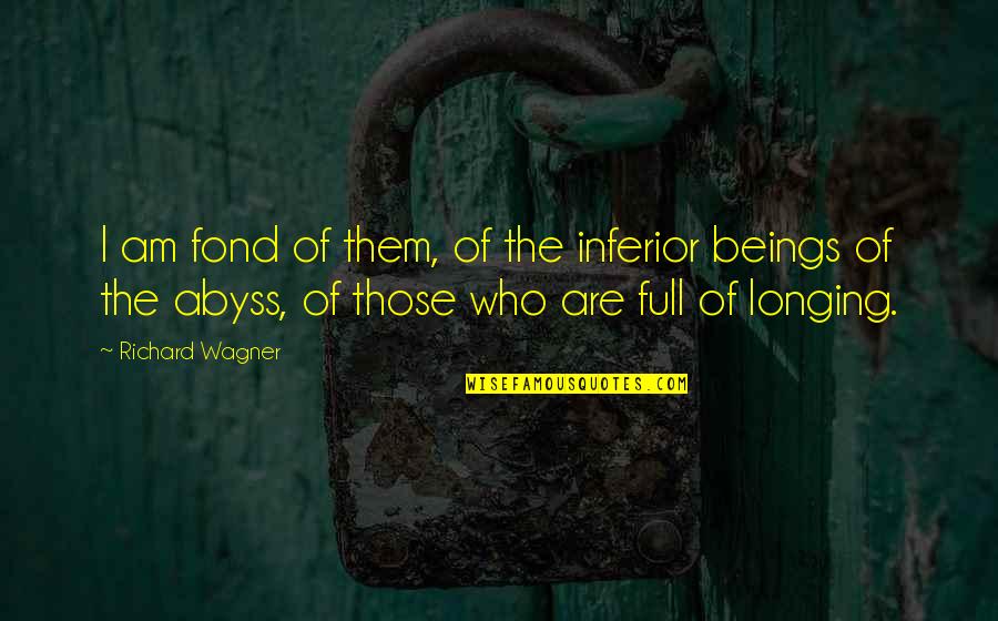 Abyss's Quotes By Richard Wagner: I am fond of them, of the inferior