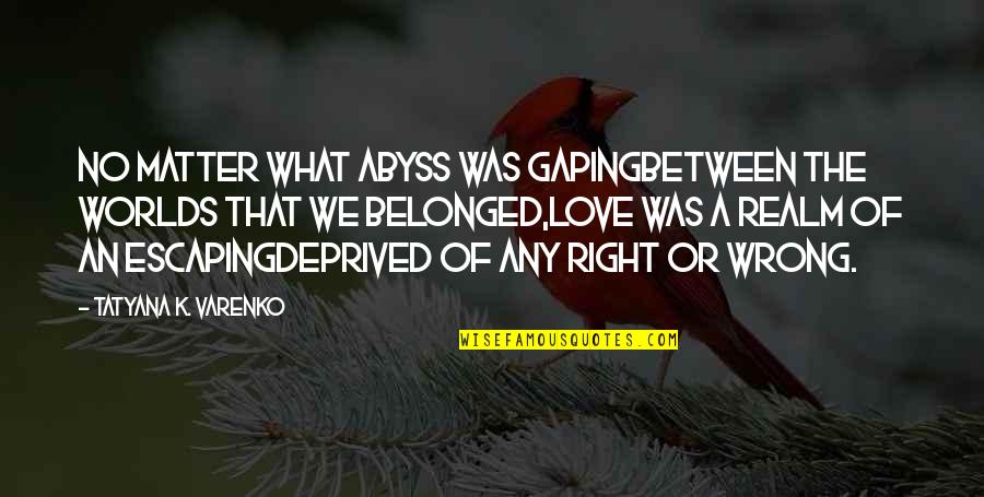 Abyss's Quotes By Tatyana K. Varenko: No matter what abyss was gapingBetween the worlds