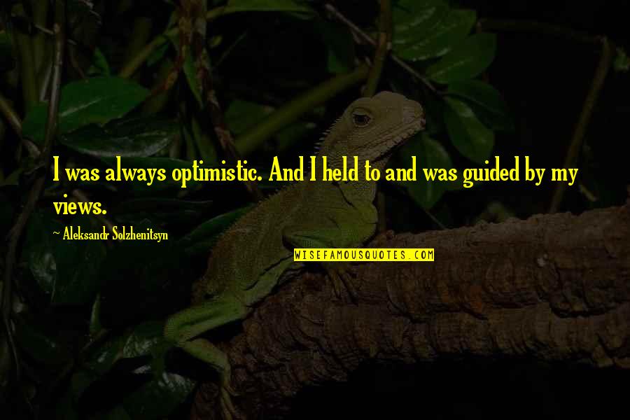 Abyste X Quotes By Aleksandr Solzhenitsyn: I was always optimistic. And I held to Abyste X Quotes By Aleksandr Solzhenitsyn: I was always optimistic. And I held to
