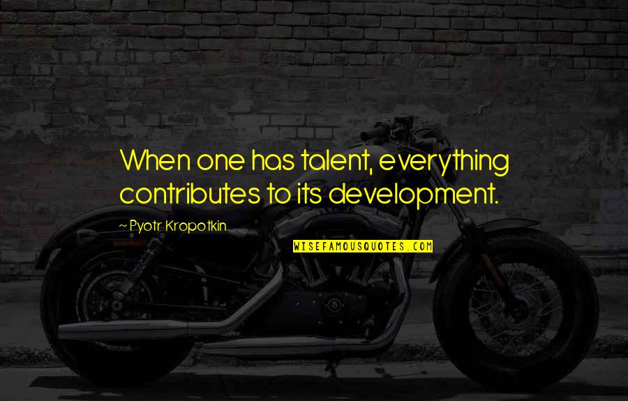 Abzal Nurlanov Quotes By Pyotr Kropotkin: When one has talent, everything contributes to its Abzal Nurlanov Quotes By Pyotr Kropotkin: When one has talent, everything contributes to its