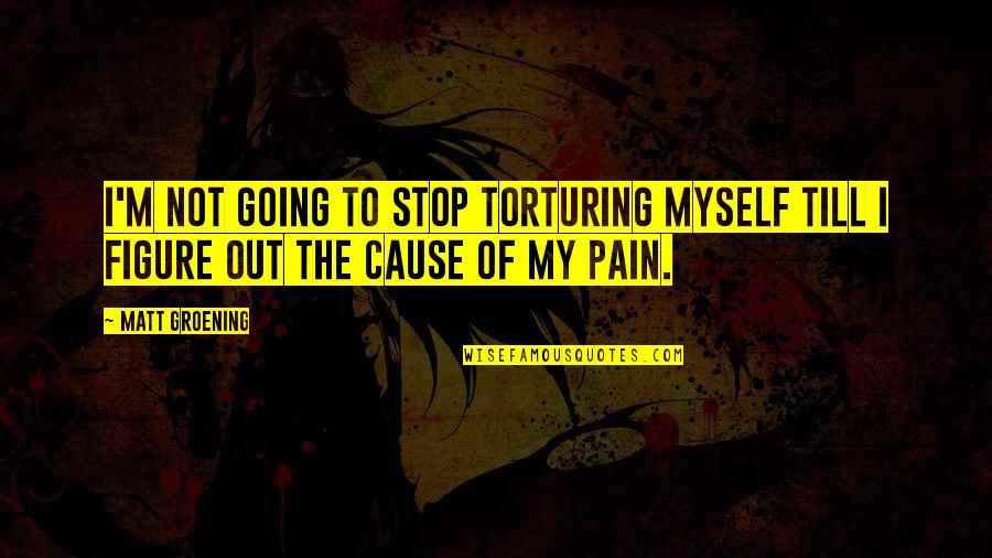 Ac Benson Quotes By Matt Groening: I'm not going to stop torturing myself till