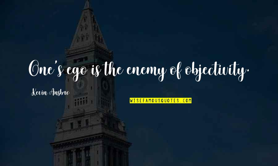 Ac Green Quotes By Kevin Ansbro: One's ego is the enemy of objectivity.