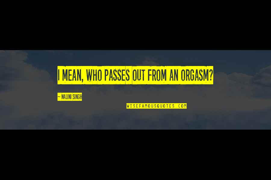 Acabar Translation Quotes By Nalini Singh: I mean, who passes out from an orgasm? Acabar Translation Quotes By Nalini Singh: I mean, who passes out from an orgasm?