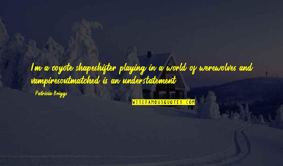 Acabara En Quotes By Patricia Briggs: I'm a coyote shapeshifter playing in a world Acabara En Quotes By Patricia Briggs: I'm a coyote shapeshifter playing in a world