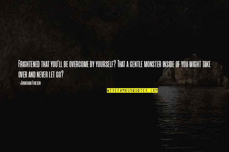 Acabou A Agua Quotes By Jonathan Friesen: Frightened that you'll be overcome by yourself? That Acabou A Agua Quotes By Jonathan Friesen: Frightened that you'll be overcome by yourself? That