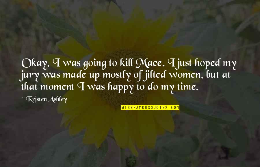 Acabou A Agua Quotes By Kristen Ashley: Okay, I was going to kill Mace. I Acabou A Agua Quotes By Kristen Ashley: Okay, I was going to kill Mace. I