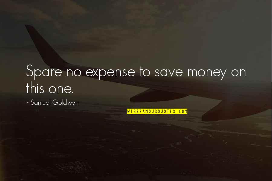 Acabou Quotes By Samuel Goldwyn: Spare no expense to save money on this Acabou Quotes By Samuel Goldwyn: Spare no expense to save money on this