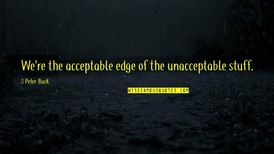 Acabsdlp Quotes By Peter Buck: We're the acceptable edge of the unacceptable stuff.