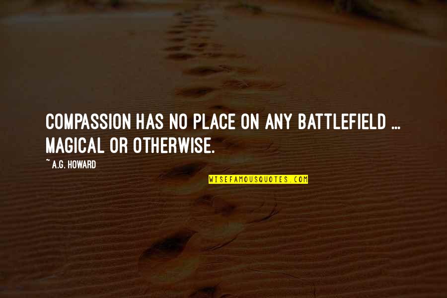 Acacius Arch Quotes By A.G. Howard: Compassion has no place on any battlefield ...