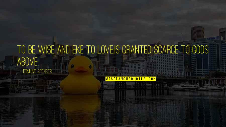 Academe's Quotes By Edmund Spenser: To be wise and eke to love,Is granted