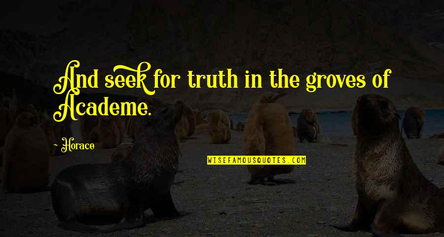 Academe's Quotes By Horace: And seek for truth in the groves of