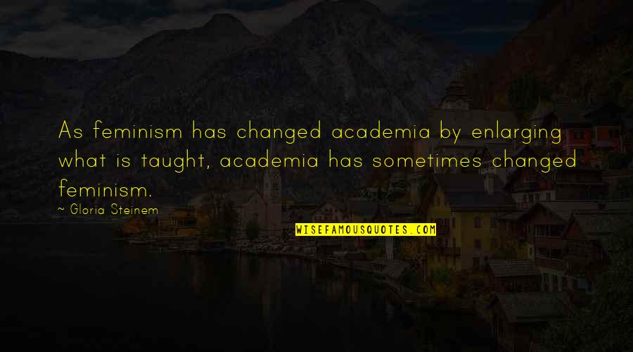 Academia's Quotes By Gloria Steinem: As feminism has changed academia by enlarging what