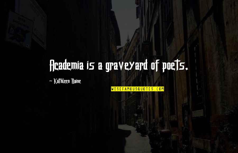 Academia's Quotes By Kathleen Raine: Academia is a graveyard of poets.