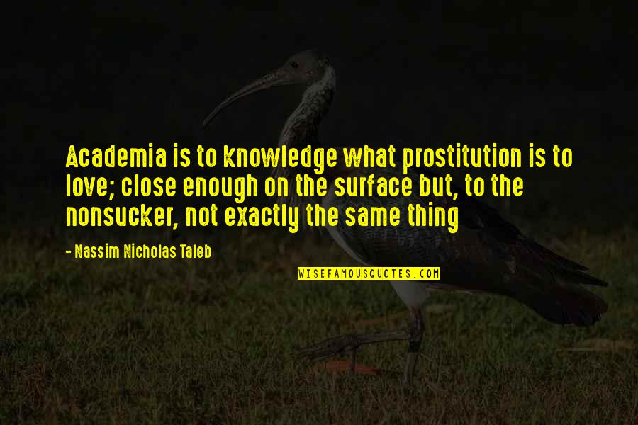 Academia's Quotes By Nassim Nicholas Taleb: Academia is to knowledge what prostitution is to