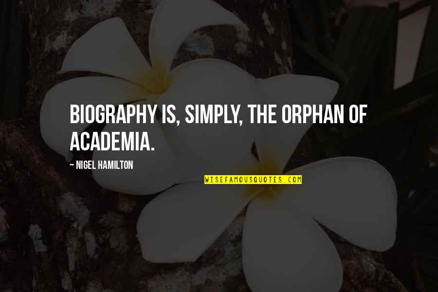 Academia's Quotes By Nigel Hamilton: Biography is, simply, the orphan of academia.