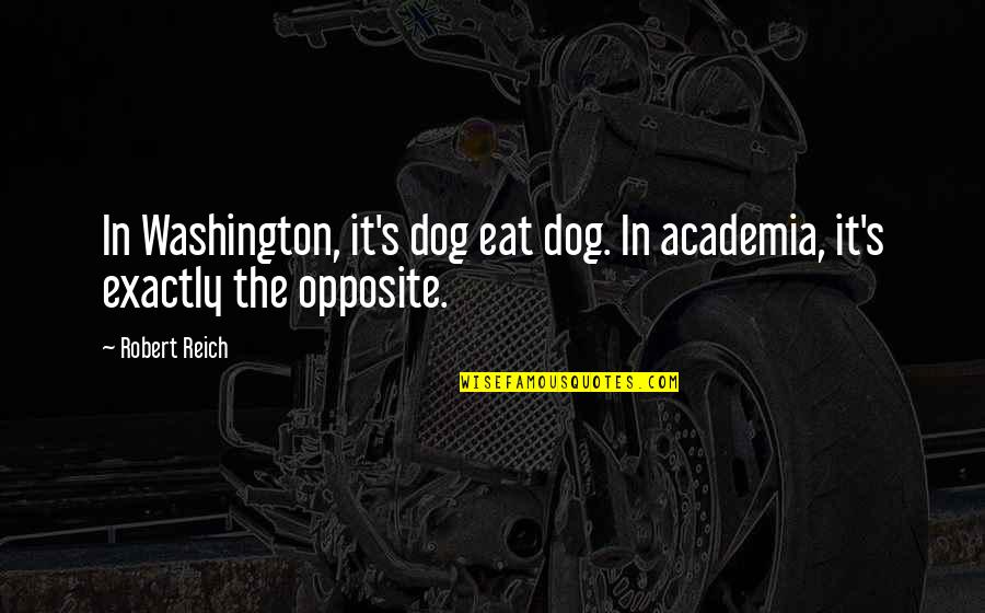 Academia's Quotes By Robert Reich: In Washington, it's dog eat dog. In academia,