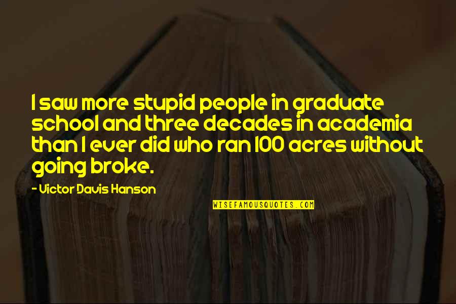 Academia's Quotes By Victor Davis Hanson: I saw more stupid people in graduate school