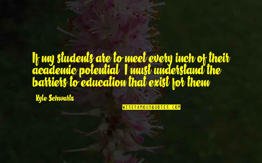 Academic Education Quotes By Kyle Schwartz: If my students are to meet every inch