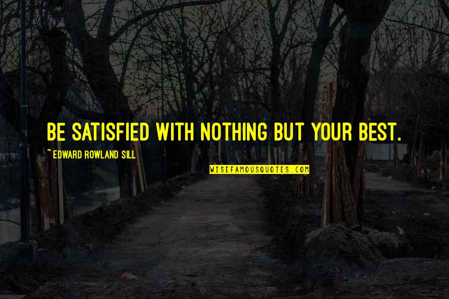 Academic Excellence Quotes By Edward Rowland Sill: Be satisfied with nothing but your best.