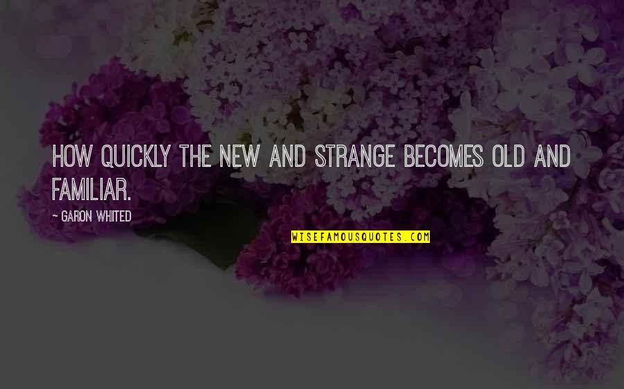 Academic Hardships Quotes By Garon Whited: How quickly the new and strange becomes old