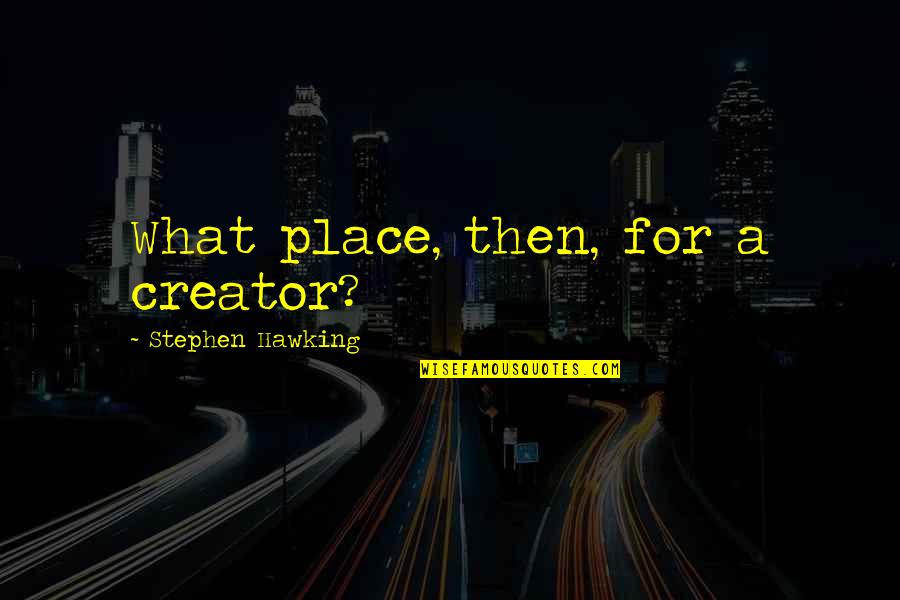 Academic Libraries Quotes By Stephen Hawking: What place, then, for a creator? Academic Libraries Quotes By Stephen Hawking: What place, then, for a creator?